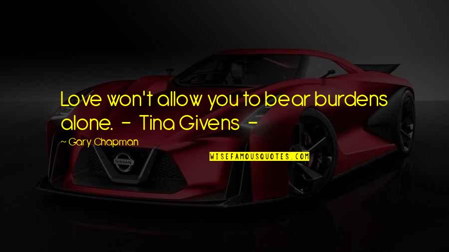 Givens Quotes By Gary Chapman: Love won't allow you to bear burdens alone.