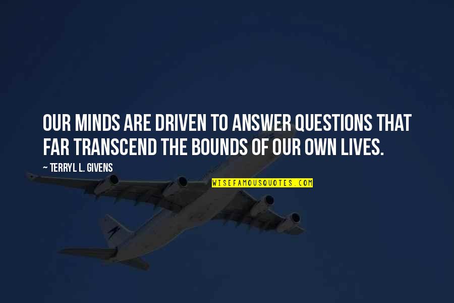Givens Quotes By Terryl L. Givens: Our minds are driven to answer questions that