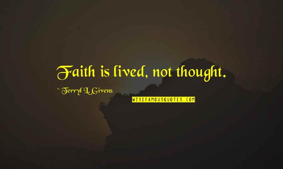 Givens Quotes By Terryl L. Givens: Faith is lived, not thought.