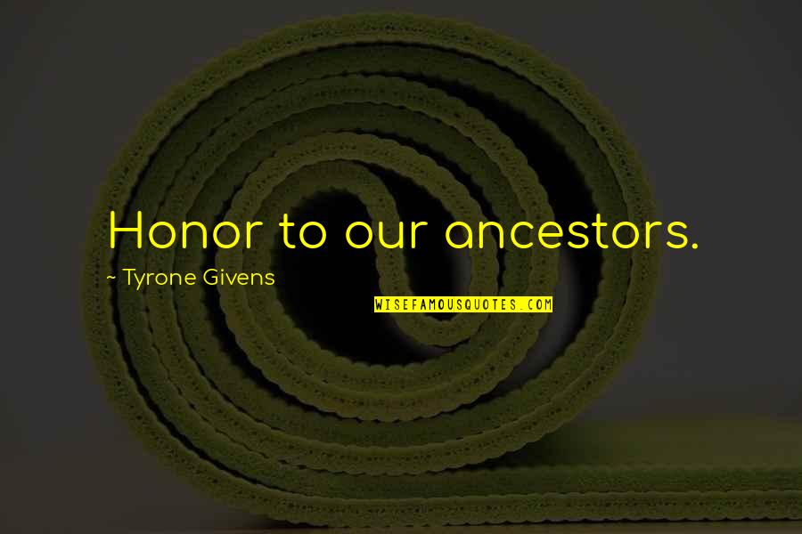 Givens Quotes By Tyrone Givens: Honor to our ancestors.