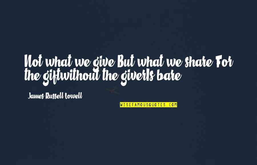 Giver And The Gift Quotes By James Russell Lowell: Not what we give,But what we share,For the Giver And The Gift Quotes By James Russell Lowell: Not what we give,But what we share,For the