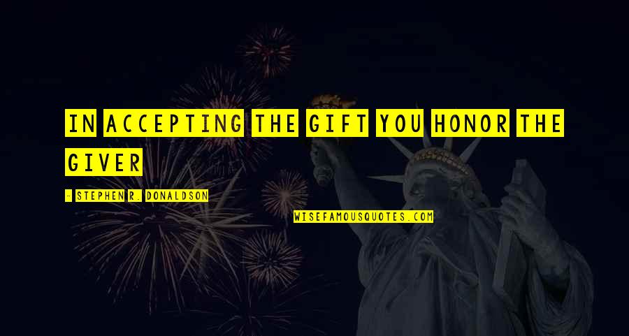 Giver And The Gift Quotes By Stephen R. Donaldson: In accepting the Gift you Honor the Giver Giver And The Gift Quotes By Stephen R. Donaldson: In accepting the Gift you Honor the Giver