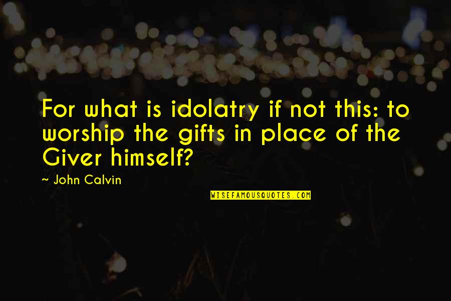 Giver In Quotes By John Calvin: For what is idolatry if not this: to