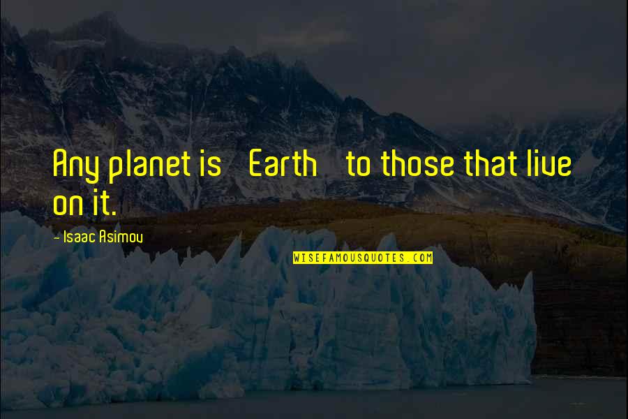 Giver Intervals Quotes By Isaac Asimov: Any planet is 'Earth' to those that live