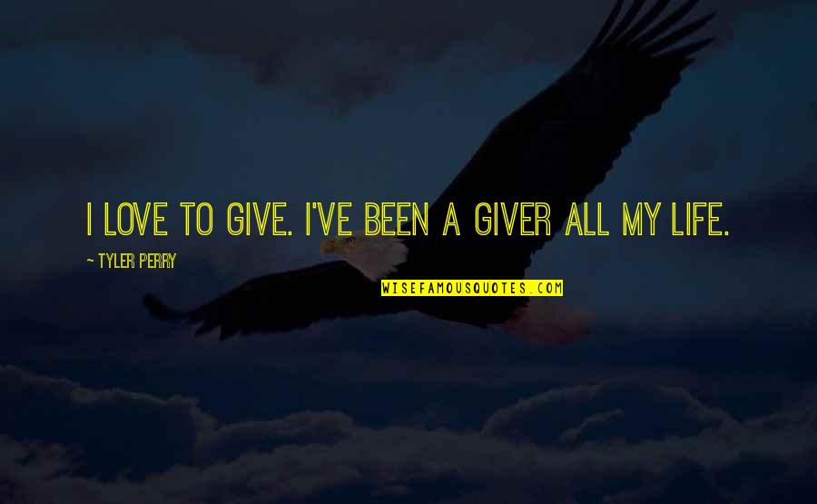 Giver Of Life Quotes By Tyler Perry: I love to give. I've been a giver Giver Of Life Quotes By Tyler Perry: I love to give. I've been a giver