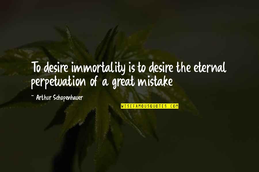 Giver Receiver Quotes By Arthur Schopenhauer: To desire immortality is to desire the eternal