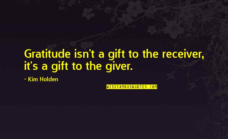Giver Receiver Quotes By Kim Holden: Gratitude isn't a gift to the receiver, it's