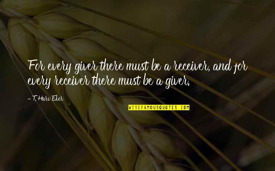 Giver Receiver Quotes By T. Harv Eker: For every giver there must be a receiver,