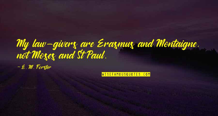 Givers Quotes By E. M. Forster: My law-givers are Erasmus and Montaigne, not Moses Givers Quotes By E. M. Forster: My law-givers are Erasmus and Montaigne, not Moses