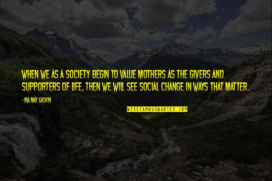 Givers Quotes By Ina May Gaskin: When we as a society begin to value