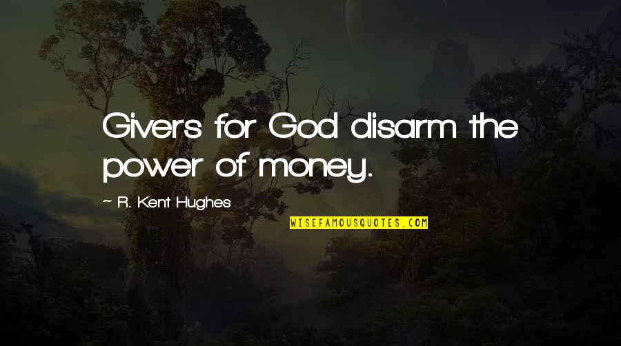 Givers Quotes By R. Kent Hughes: Givers for God disarm the power of money. Givers Quotes By R. Kent Hughes: Givers for God disarm the power of money.