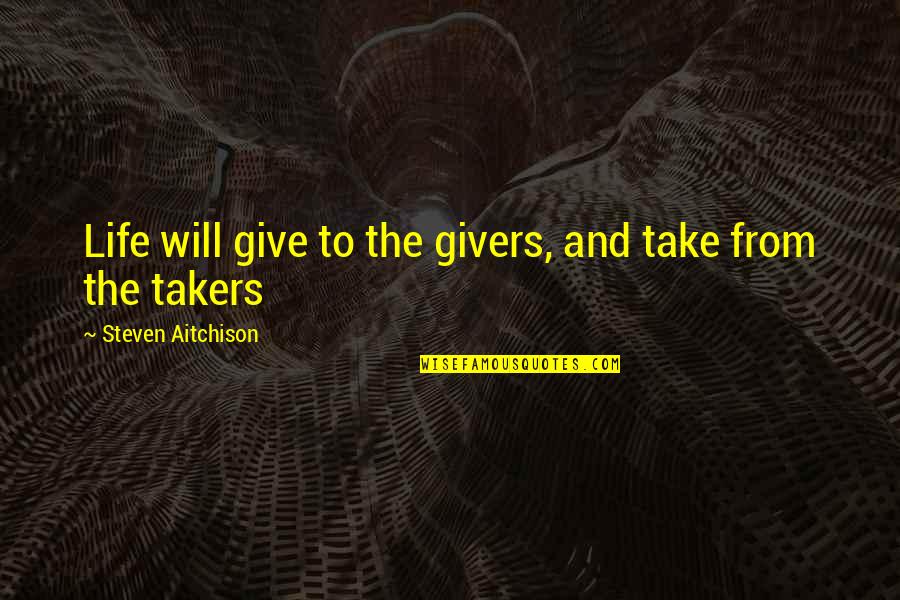 Givers Quotes By Steven Aitchison: Life will give to the givers, and take Givers Quotes By Steven Aitchison: Life will give to the givers, and take
