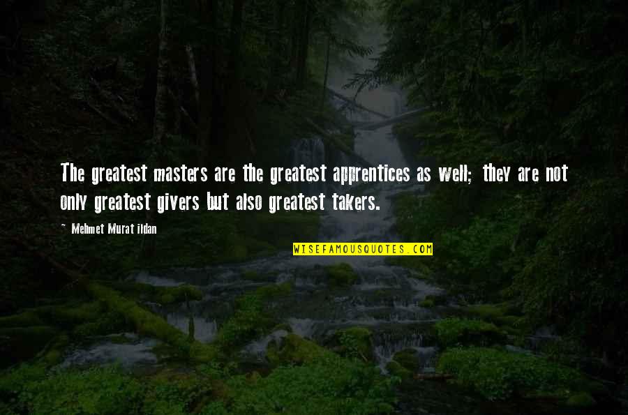 Givers Vs Takers Quotes By Mehmet Murat Ildan: The greatest masters are the greatest apprentices as