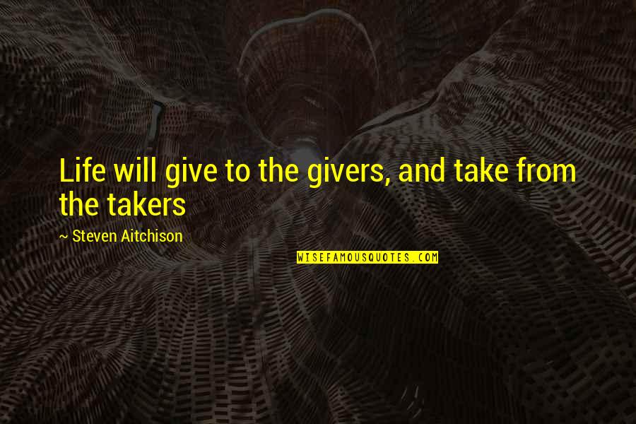 Givers Vs Takers Quotes By Steven Aitchison: Life will give to the givers, and take