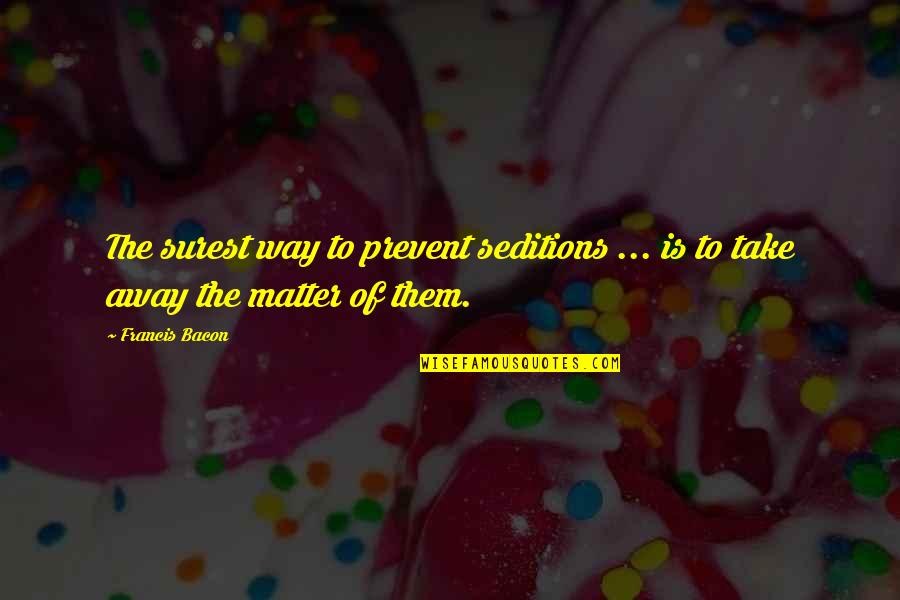 Givertake Quotes By Francis Bacon: The surest way to prevent seditions ... is