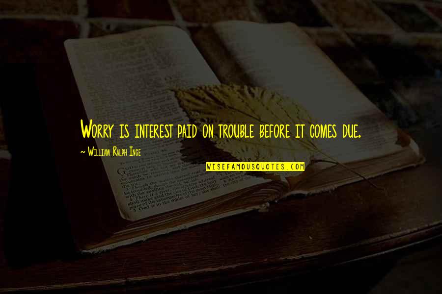 Givertake Quotes By William Ralph Inge: Worry is interest paid on trouble before it