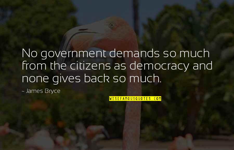 Gives Back Quotes By James Bryce: No government demands so much from the citizens