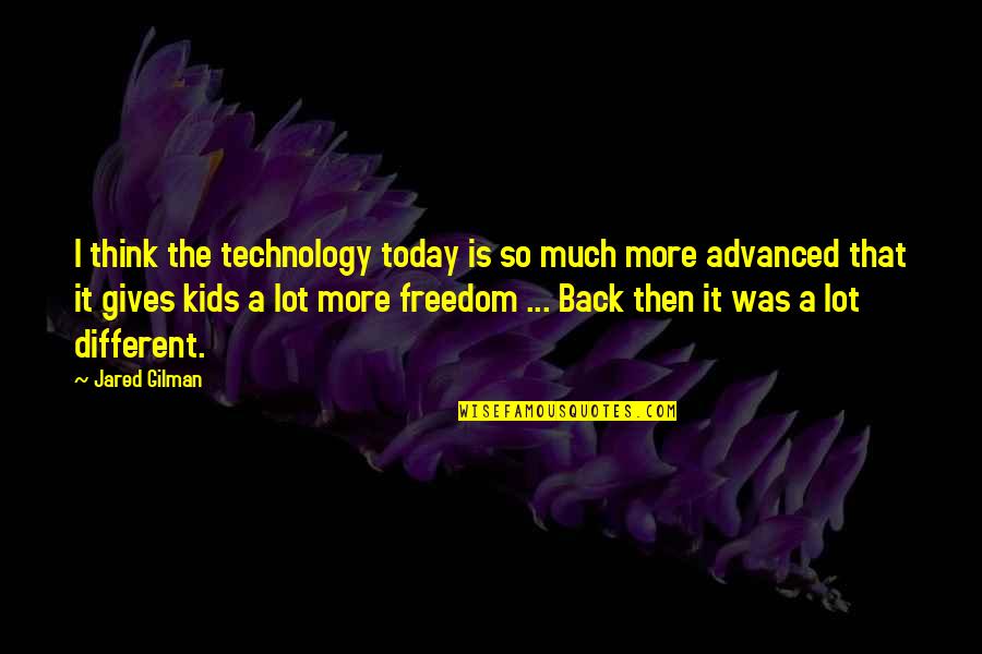 Gives Back Quotes By Jared Gilman: I think the technology today is so much
