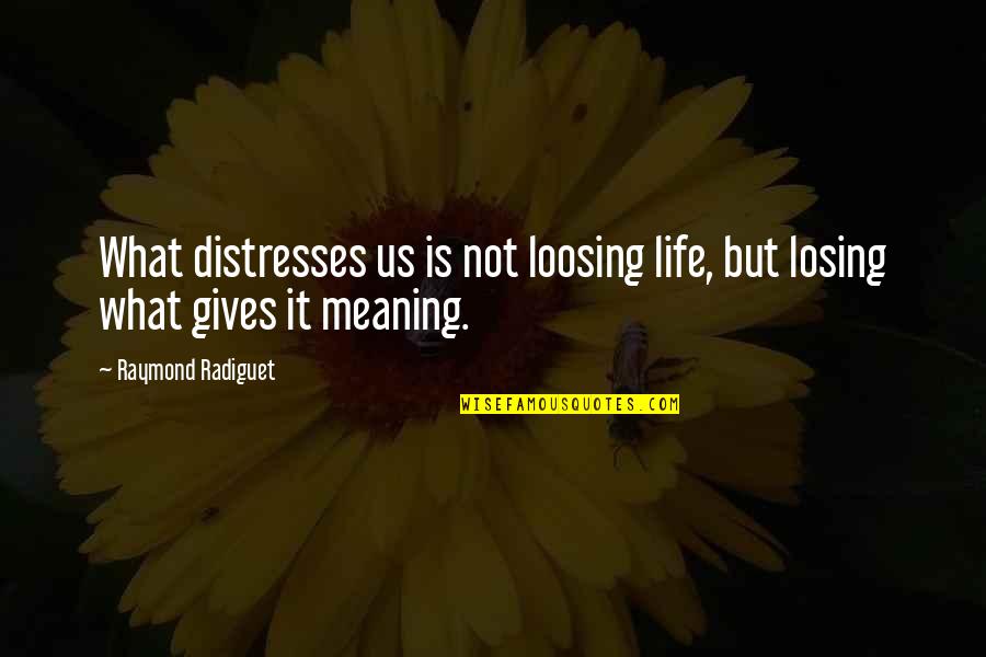 Gives Life Meaning Quotes By Raymond Radiguet: What distresses us is not loosing life, but