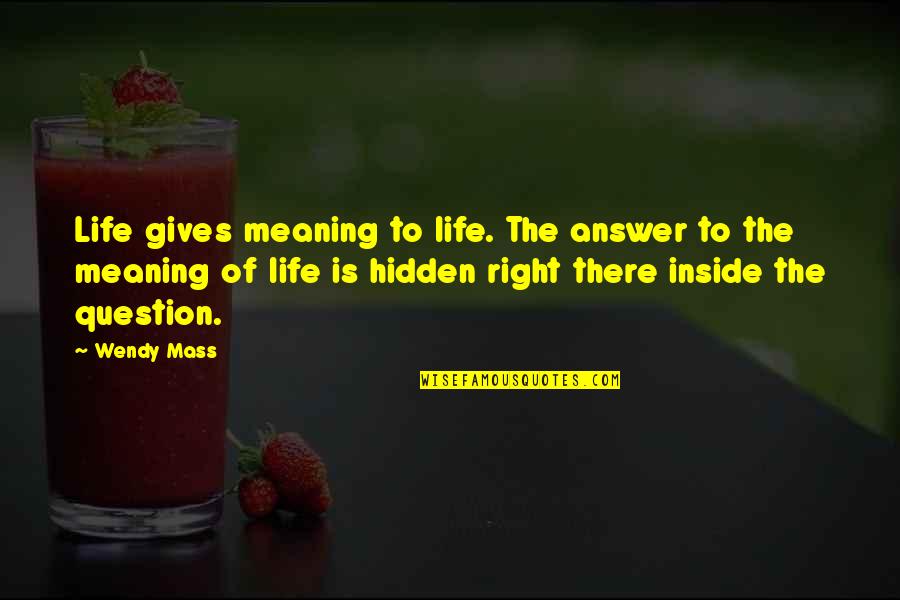 Gives Life Meaning Quotes By Wendy Mass: Life gives meaning to life. The answer to