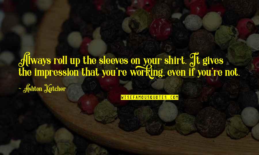 Gives Up Quotes By Ashton Kutcher: Always roll up the sleeves on your shirt.