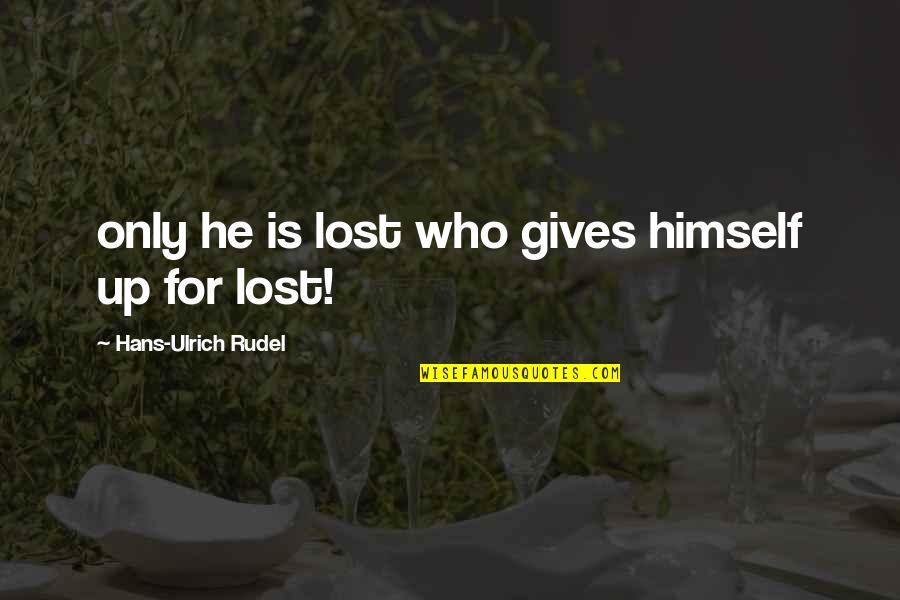 Gives Up Quotes By Hans-Ulrich Rudel: only he is lost who gives himself up
