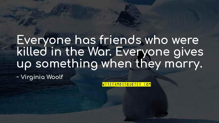 Gives Up Quotes By Virginia Woolf: Everyone has friends who were killed in the