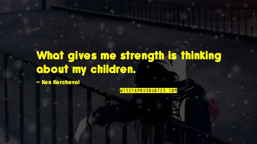 Gives Us Strength Quotes By Ken Kercheval: What gives me strength is thinking about my Gives Us Strength Quotes By Ken Kercheval: What gives me strength is thinking about my