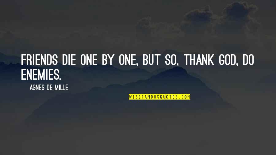Gives You Hell Quotes By Agnes De Mille: Friends die one by one, but so, thank Gives You Hell Quotes By Agnes De Mille: Friends die one by one, but so, thank