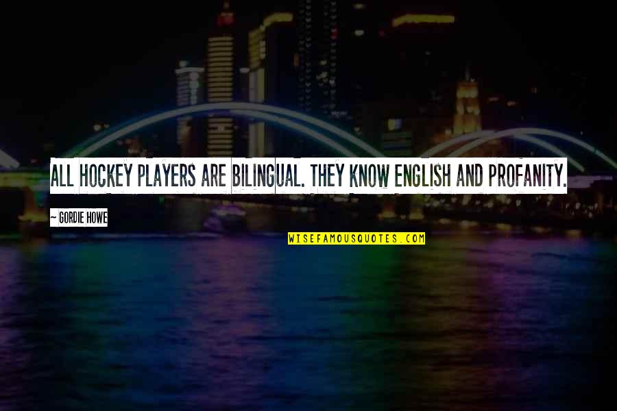 Givesong Quotes By Gordie Howe: All hockey players are bilingual. They know English