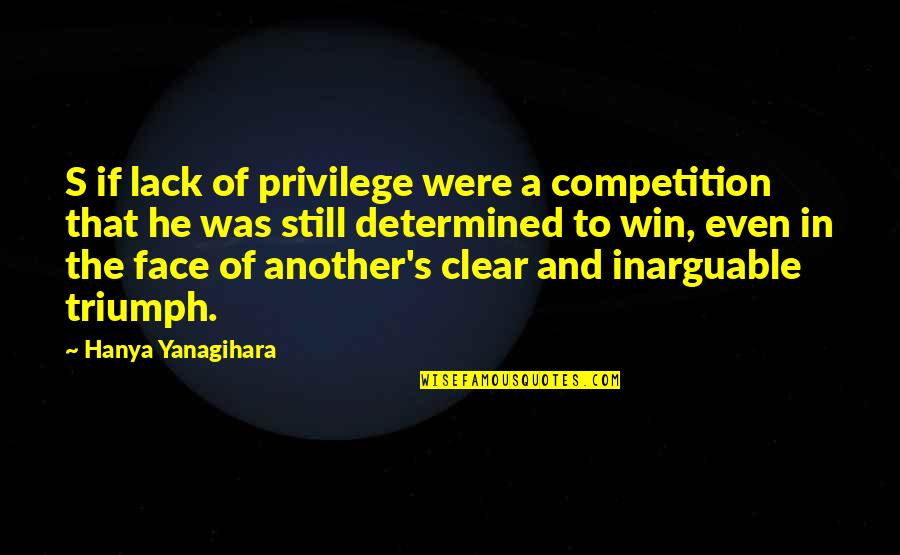 Givesoon Quotes By Hanya Yanagihara: S if lack of privilege were a competition
