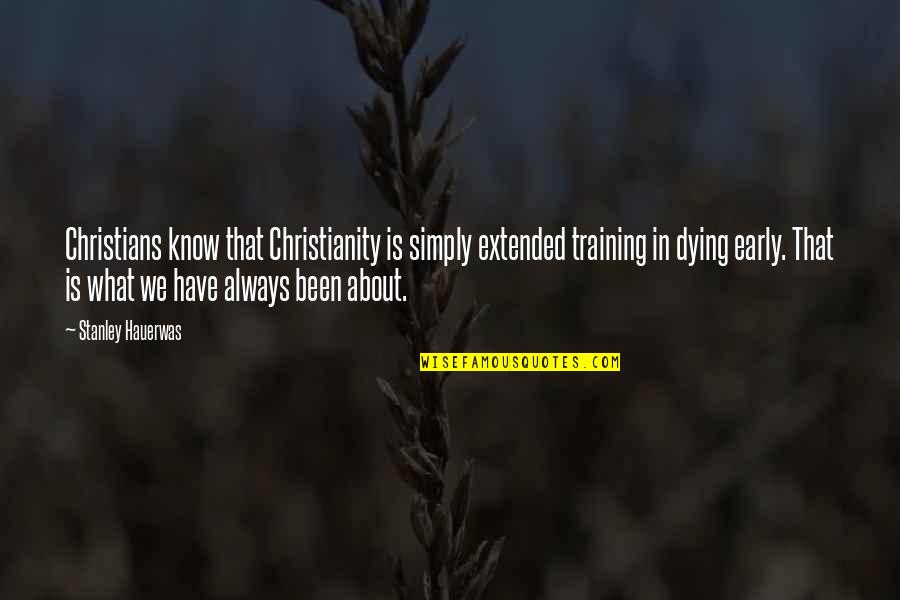 Giveth More Grace Quotes By Stanley Hauerwas: Christians know that Christianity is simply extended training Giveth More Grace Quotes By Stanley Hauerwas: Christians know that Christianity is simply extended training