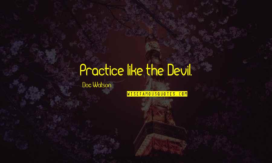 Givin Quotes By Doc Watson: Practice like the Devil.