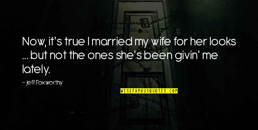 Givin Quotes By Jeff Foxworthy: Now, it's true I married my wife for
