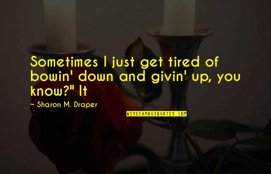 Givin Quotes By Sharon M. Draper: Sometimes I just get tired of bowin' down