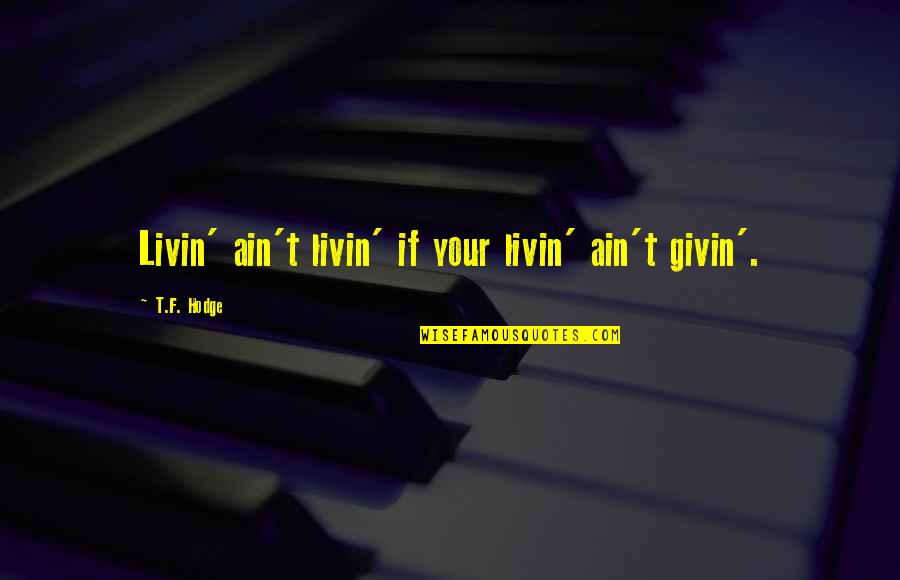 Givin Quotes By T.F. Hodge: Livin' ain't livin' if your livin' ain't givin'.