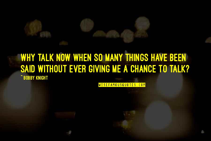 Giving A Chance Quotes By Bobby Knight: Why talk now when so many things have