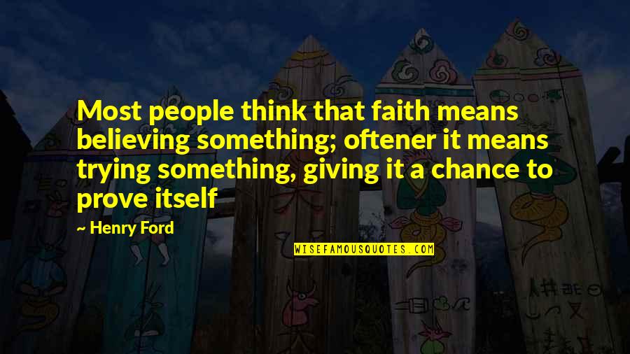 Giving A Chance Quotes By Henry Ford: Most people think that faith means believing something; Giving A Chance Quotes By Henry Ford: Most people think that faith means believing something;