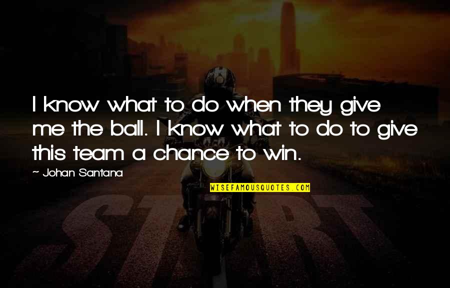 Giving A Chance Quotes By Johan Santana: I know what to do when they give