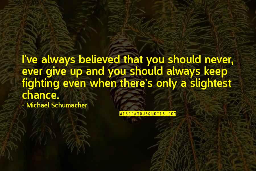 Giving A Chance Quotes By Michael Schumacher: I've always believed that you should never, ever Giving A Chance Quotes By Michael Schumacher: I've always believed that you should never, ever