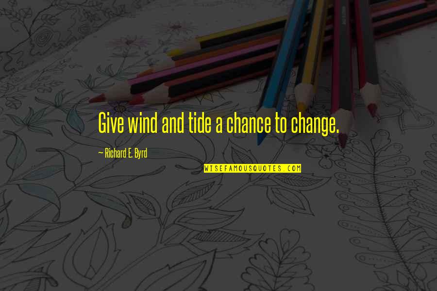 Giving A Chance Quotes By Richard E. Byrd: Give wind and tide a chance to change.