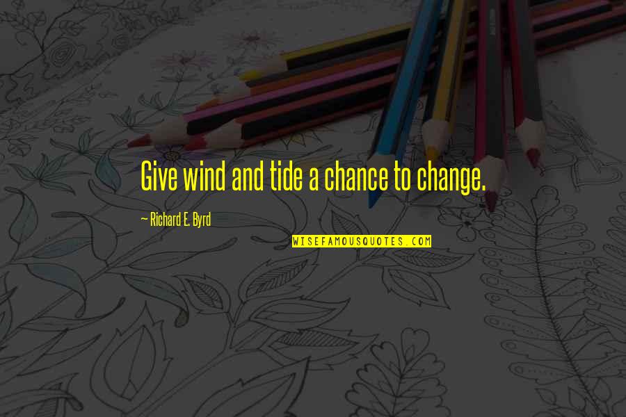 Giving A Chance Quotes By Richard E. Byrd: Give wind and tide a chance to change. Giving A Chance Quotes By Richard E. Byrd: Give wind and tide a chance to change.