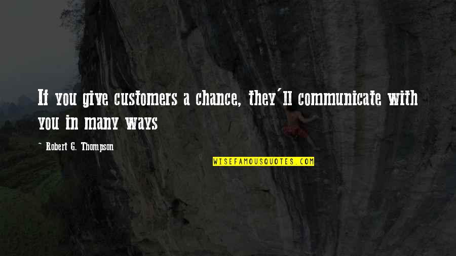 Giving A Chance Quotes By Robert G. Thompson: If you give customers a chance, they'll communicate Giving A Chance Quotes By Robert G. Thompson: If you give customers a chance, they'll communicate