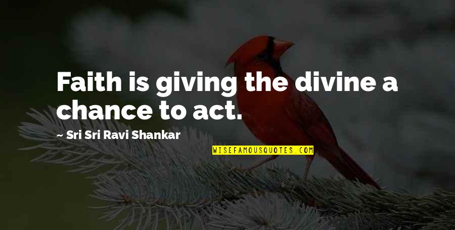 Giving A Chance Quotes By Sri Sri Ravi Shankar: Faith is giving the divine a chance to