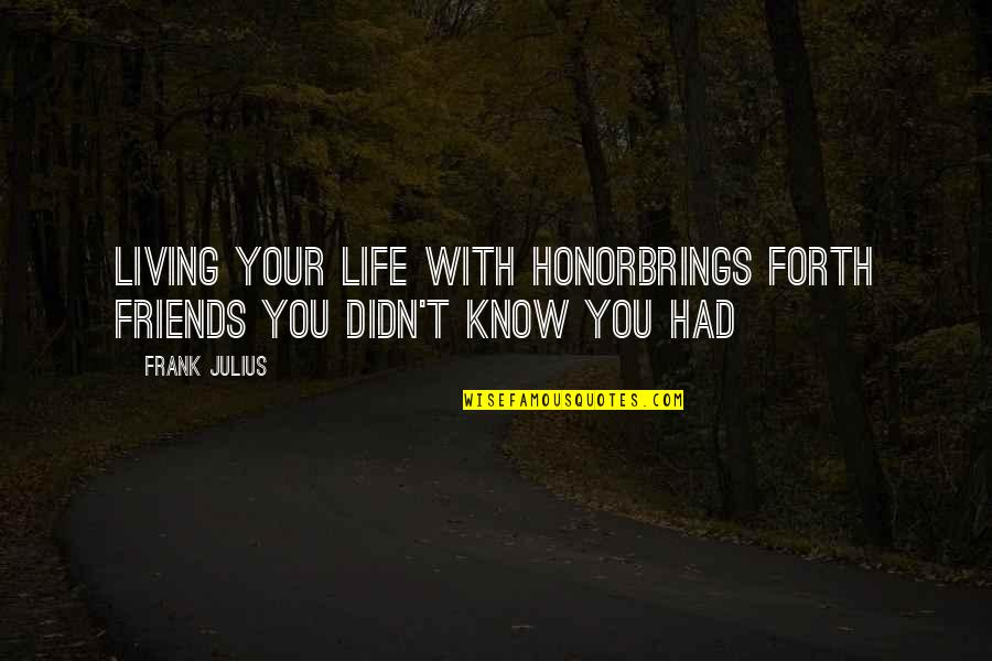 Giving A Chance To Love Quotes By Frank Julius: Living your life with honorBrings forth friends You