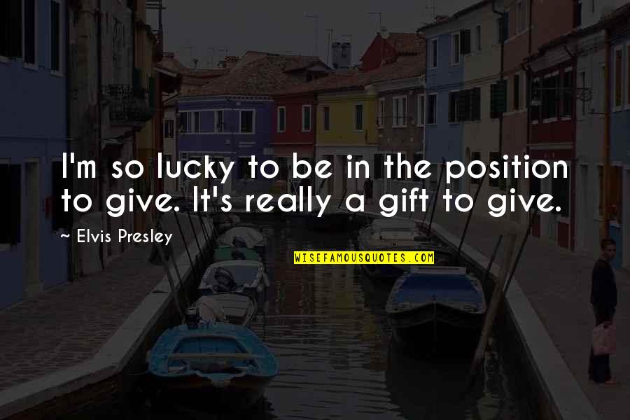 Giving A Gift Quotes By Elvis Presley: I'm so lucky to be in the position