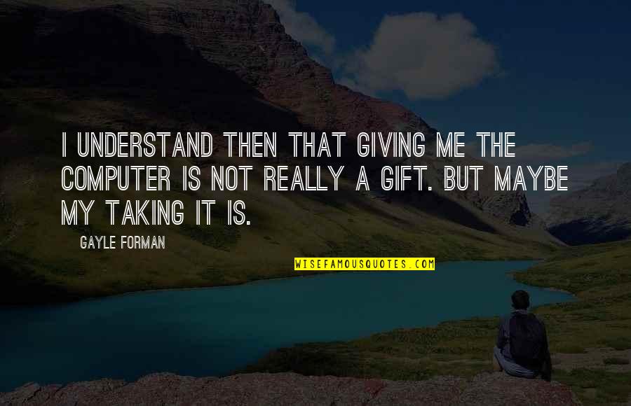 Giving A Gift Quotes By Gayle Forman: I understand then that giving me the computer