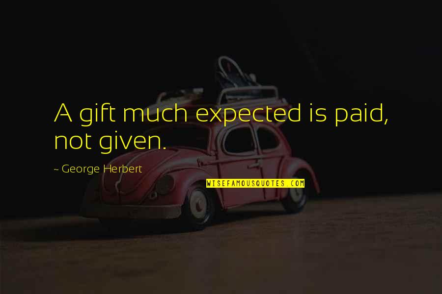 Giving A Gift Quotes By George Herbert: A gift much expected is paid, not given.