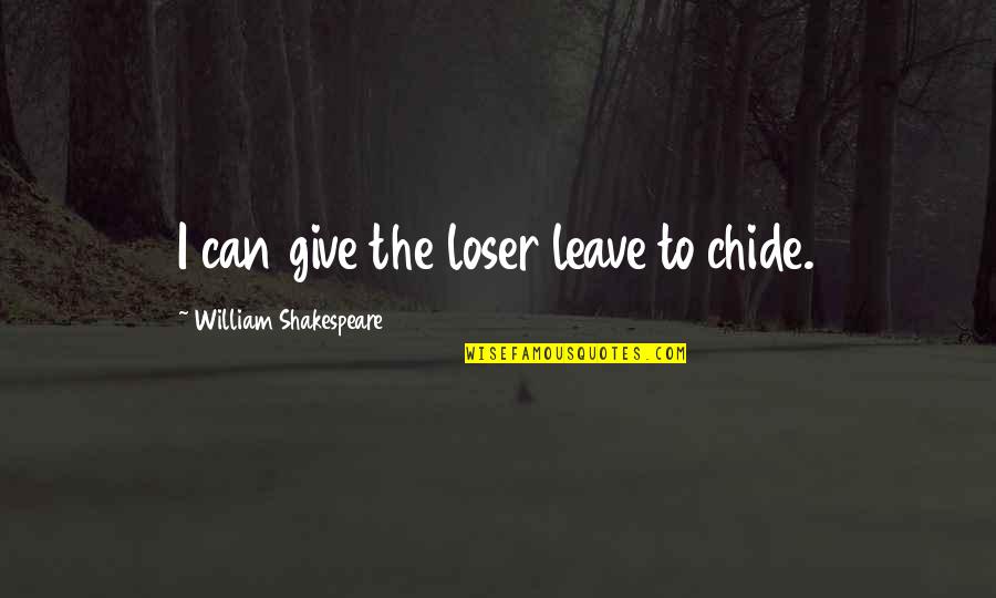 Giving A Speech Quotes By William Shakespeare: I can give the loser leave to chide.