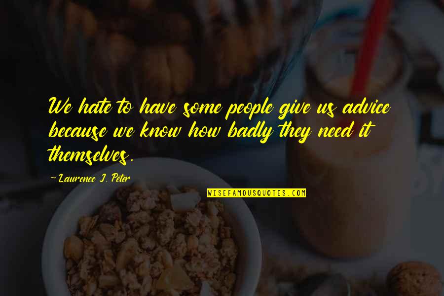 Giving Advice Quotes By Laurence J. Peter: We hate to have some people give us Giving Advice Quotes By Laurence J. Peter: We hate to have some people give us